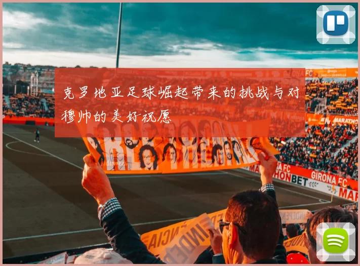 克罗地亚足球崛起带来的挑战与对穆帅的美好祝愿