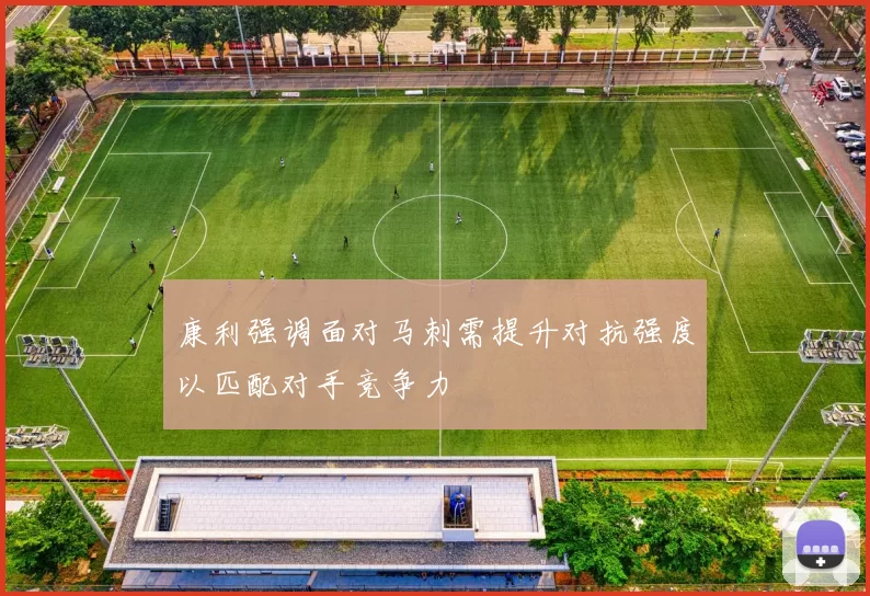 康利强调面对马刺需提升对抗强度以匹配对手竞争力