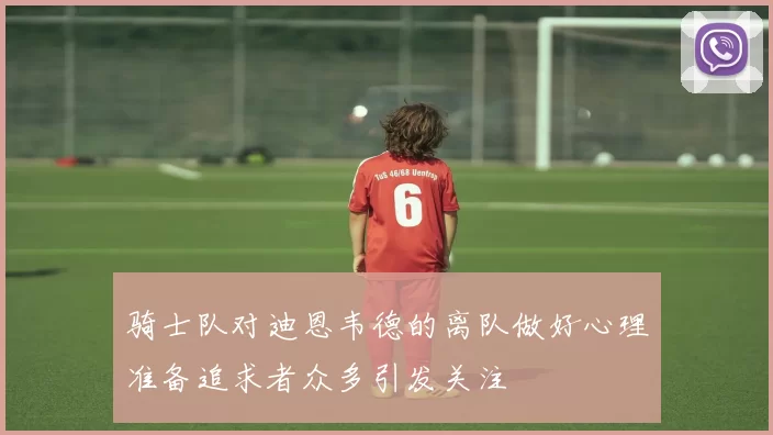 骑士队对迪恩韦德的离队做好心理准备追求者众多引发关注