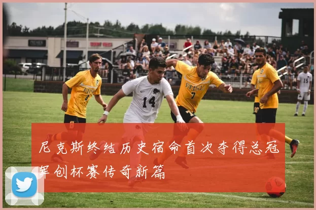 尼克斯终结历史宿命首次夺得总冠军创杯赛传奇新篇