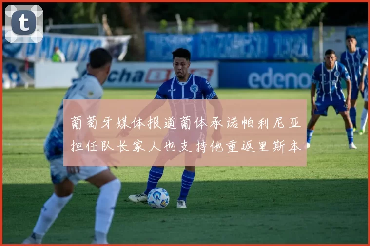 葡萄牙媒体报道葡体承诺帕利尼亚担任队长家人也支持他重返里斯本