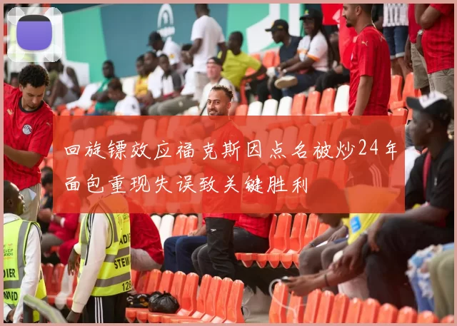回旋镖效应福克斯因点名被炒24年面包重现失误致关键胜利