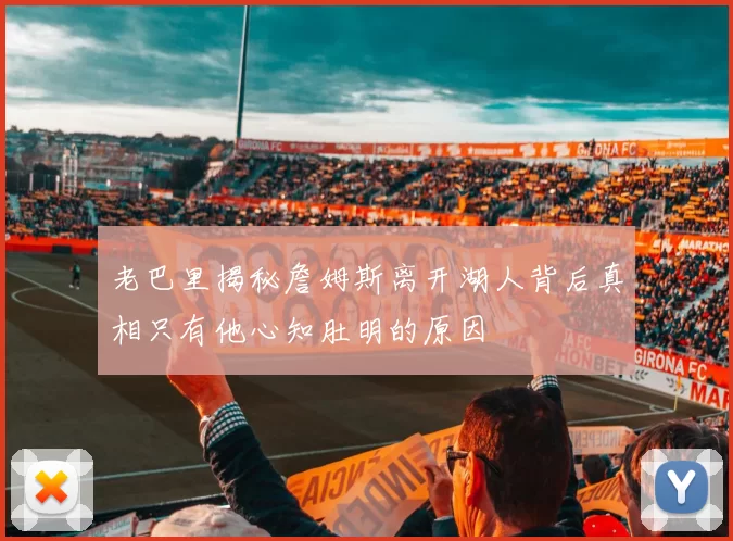 老巴里揭秘詹姆斯离开湖人背后真相只有他心知肚明的原因