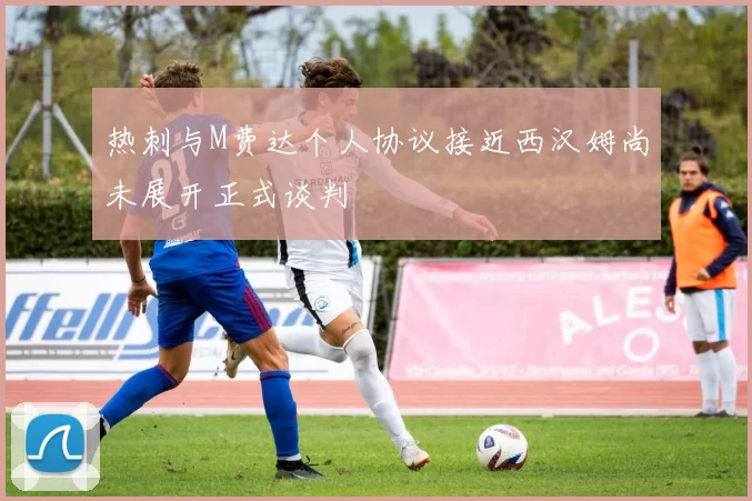 热刺与M费达个人协议接近西汉姆尚未展开正式谈判