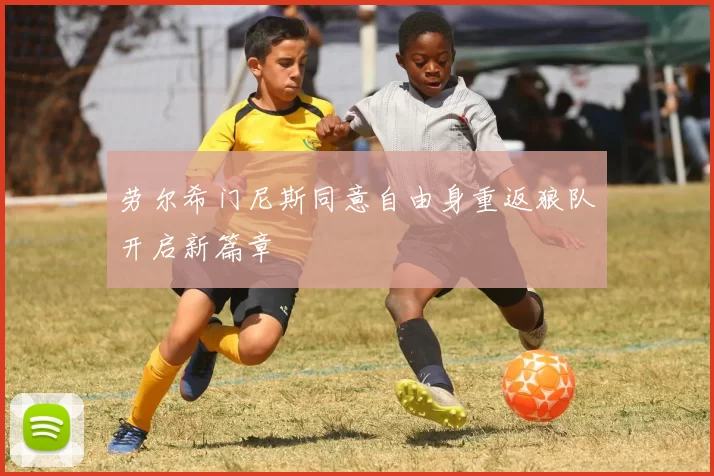 劳尔希门尼斯同意自由身重返狼队开启新篇章