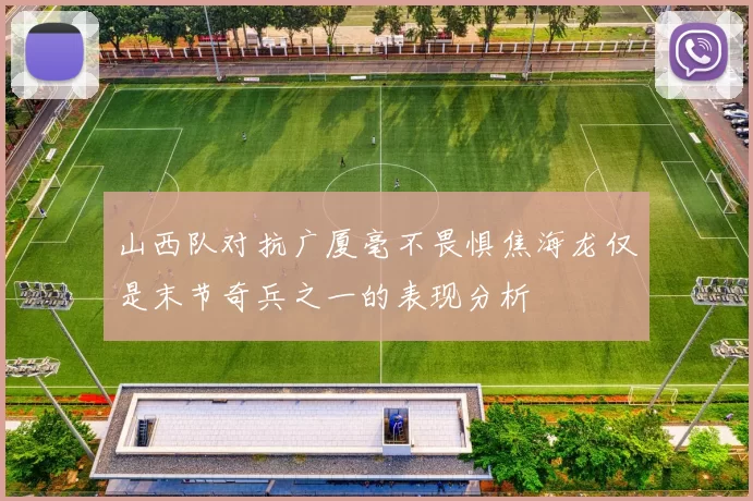 山西队对抗广厦毫不畏惧焦海龙仅是末节奇兵之一的表现分析