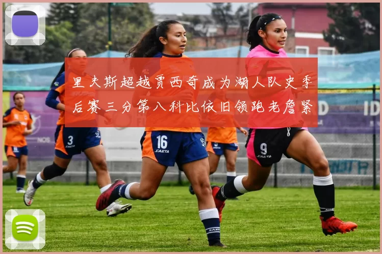 里夫斯超越贾西奇成为湖人队史季后赛三分第八科比依旧领跑老詹紧随其后